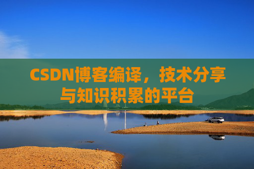 CSDN博客编译，技术分享与知识积累的平台
